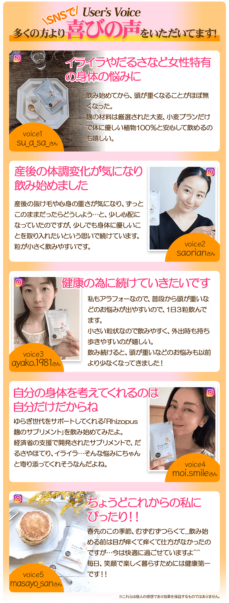 SNSで多くの方より喜びの声を頂いています！1．イライラやだるさなど女性特有の悩みに。 2．産後の体調変化が気になり飲み始めました。 3．健康の為に続けていきたいです。 4．自分の身体を考えてくれるのは自分だけだからね。 5．ちょうどこれから更年期の私にぴったり！！※これらは個人の感想であり効果を保証するものではありません
